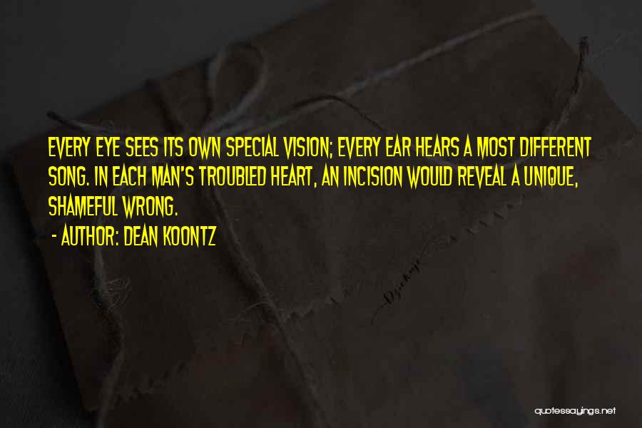 Dean Koontz Quotes: Every Eye Sees Its Own Special Vision; Every Ear Hears A Most Different Song. In Each Man's Troubled Heart, An