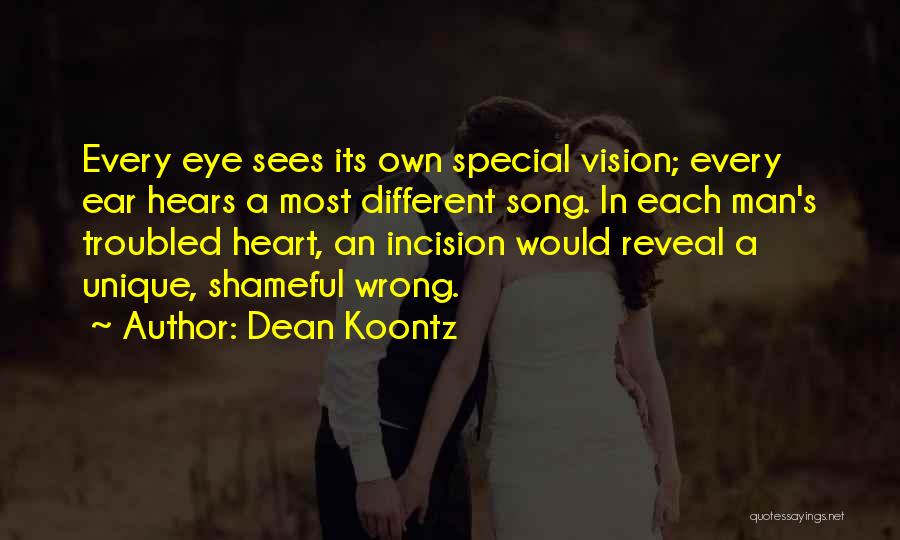 Dean Koontz Quotes: Every Eye Sees Its Own Special Vision; Every Ear Hears A Most Different Song. In Each Man's Troubled Heart, An