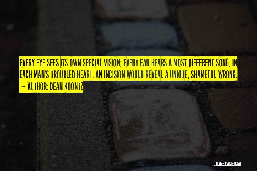 Dean Koontz Quotes: Every Eye Sees Its Own Special Vision; Every Ear Hears A Most Different Song. In Each Man's Troubled Heart, An