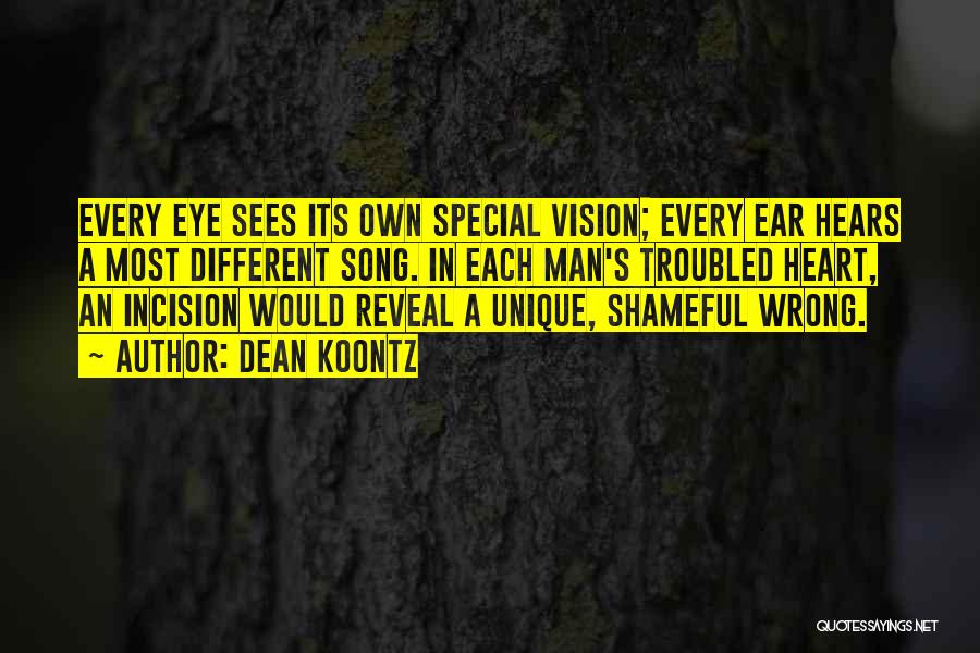 Dean Koontz Quotes: Every Eye Sees Its Own Special Vision; Every Ear Hears A Most Different Song. In Each Man's Troubled Heart, An