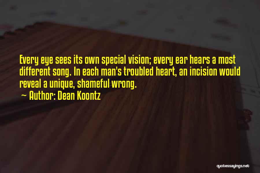 Dean Koontz Quotes: Every Eye Sees Its Own Special Vision; Every Ear Hears A Most Different Song. In Each Man's Troubled Heart, An