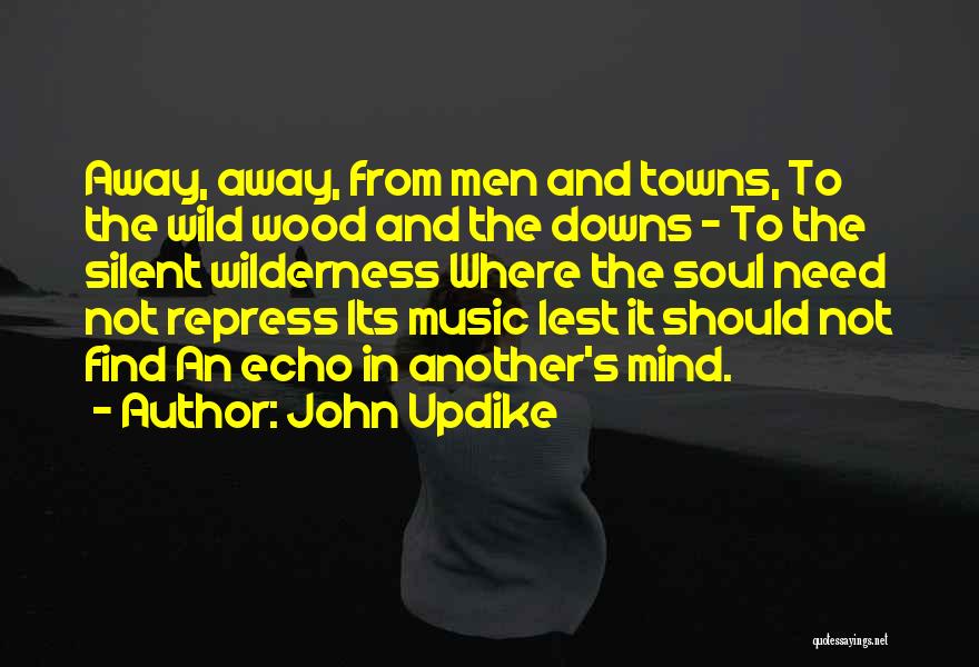 John Updike Quotes: Away, Away, From Men And Towns, To The Wild Wood And The Downs - To The Silent Wilderness Where The