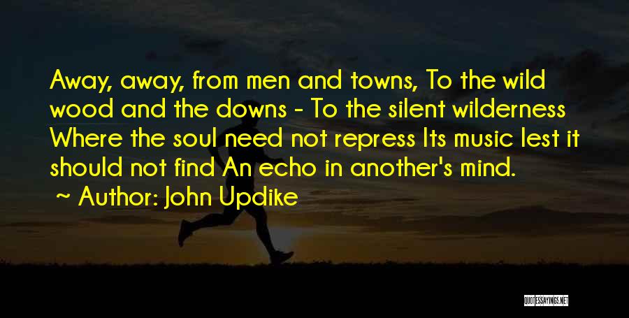 John Updike Quotes: Away, Away, From Men And Towns, To The Wild Wood And The Downs - To The Silent Wilderness Where The