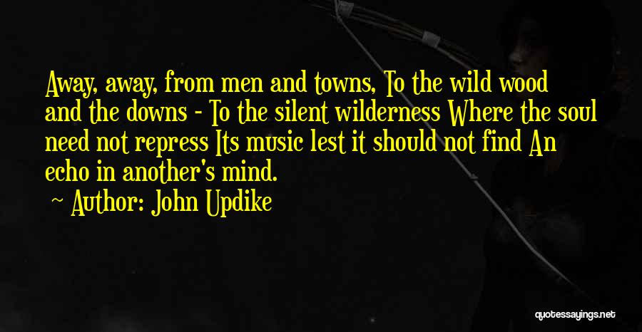 John Updike Quotes: Away, Away, From Men And Towns, To The Wild Wood And The Downs - To The Silent Wilderness Where The