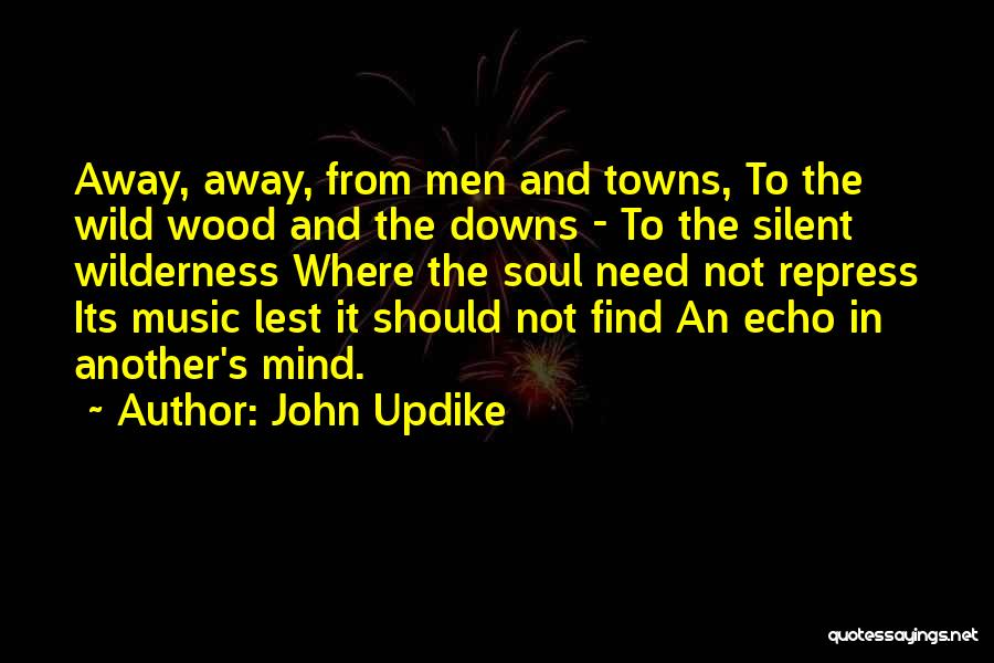 John Updike Quotes: Away, Away, From Men And Towns, To The Wild Wood And The Downs - To The Silent Wilderness Where The