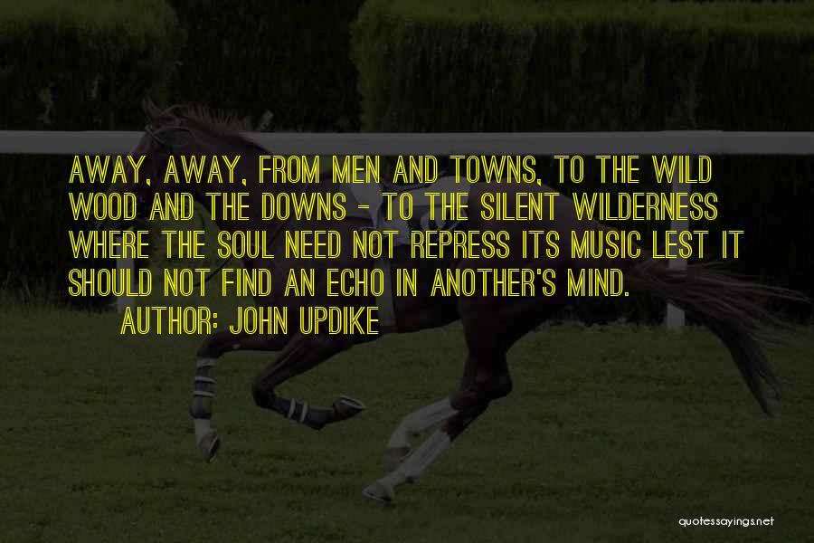 John Updike Quotes: Away, Away, From Men And Towns, To The Wild Wood And The Downs - To The Silent Wilderness Where The