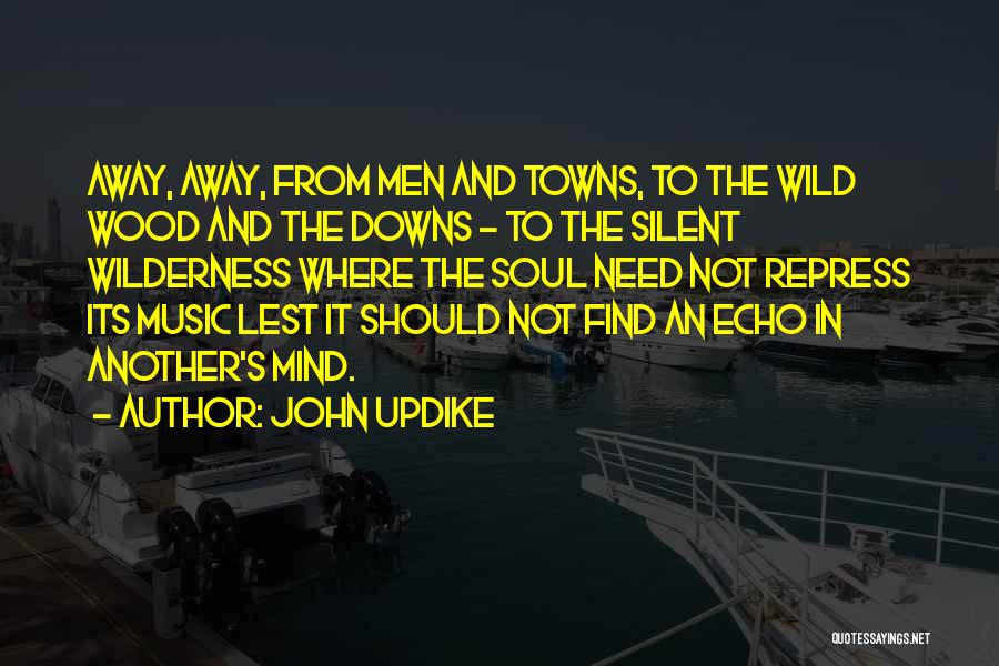 John Updike Quotes: Away, Away, From Men And Towns, To The Wild Wood And The Downs - To The Silent Wilderness Where The