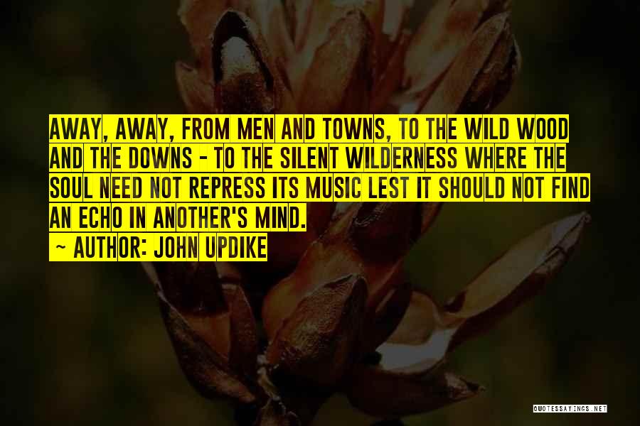 John Updike Quotes: Away, Away, From Men And Towns, To The Wild Wood And The Downs - To The Silent Wilderness Where The