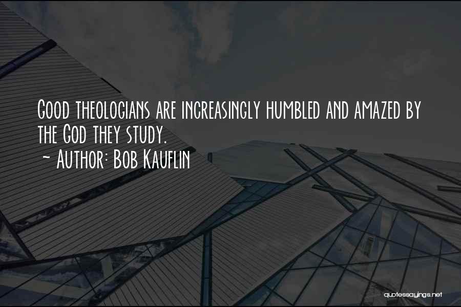 Bob Kauflin Quotes: Good Theologians Are Increasingly Humbled And Amazed By The God They Study.