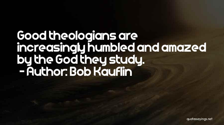 Bob Kauflin Quotes: Good Theologians Are Increasingly Humbled And Amazed By The God They Study.