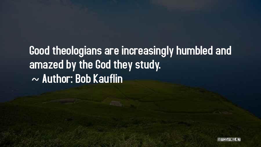 Bob Kauflin Quotes: Good Theologians Are Increasingly Humbled And Amazed By The God They Study.