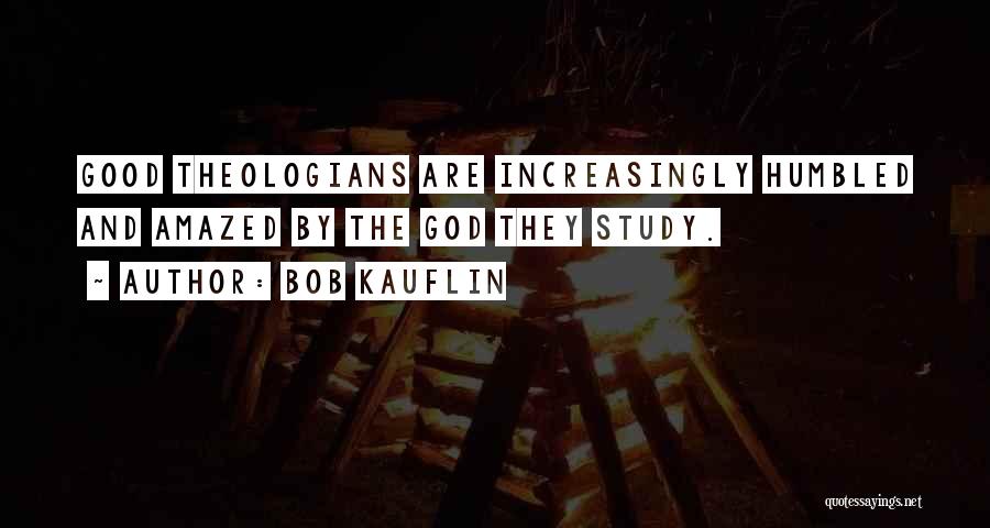 Bob Kauflin Quotes: Good Theologians Are Increasingly Humbled And Amazed By The God They Study.
