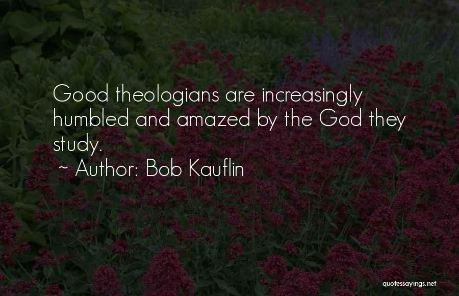 Bob Kauflin Quotes: Good Theologians Are Increasingly Humbled And Amazed By The God They Study.