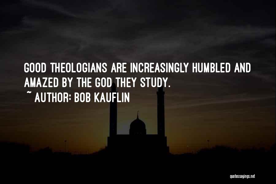 Bob Kauflin Quotes: Good Theologians Are Increasingly Humbled And Amazed By The God They Study.