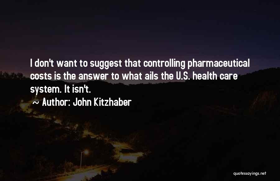 John Kitzhaber Quotes: I Don't Want To Suggest That Controlling Pharmaceutical Costs Is The Answer To What Ails The U.s. Health Care System.