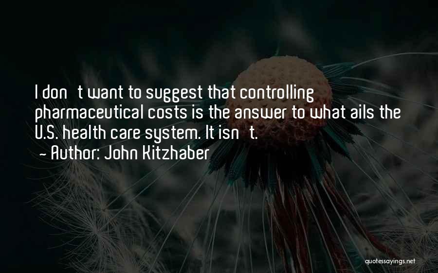 John Kitzhaber Quotes: I Don't Want To Suggest That Controlling Pharmaceutical Costs Is The Answer To What Ails The U.s. Health Care System.