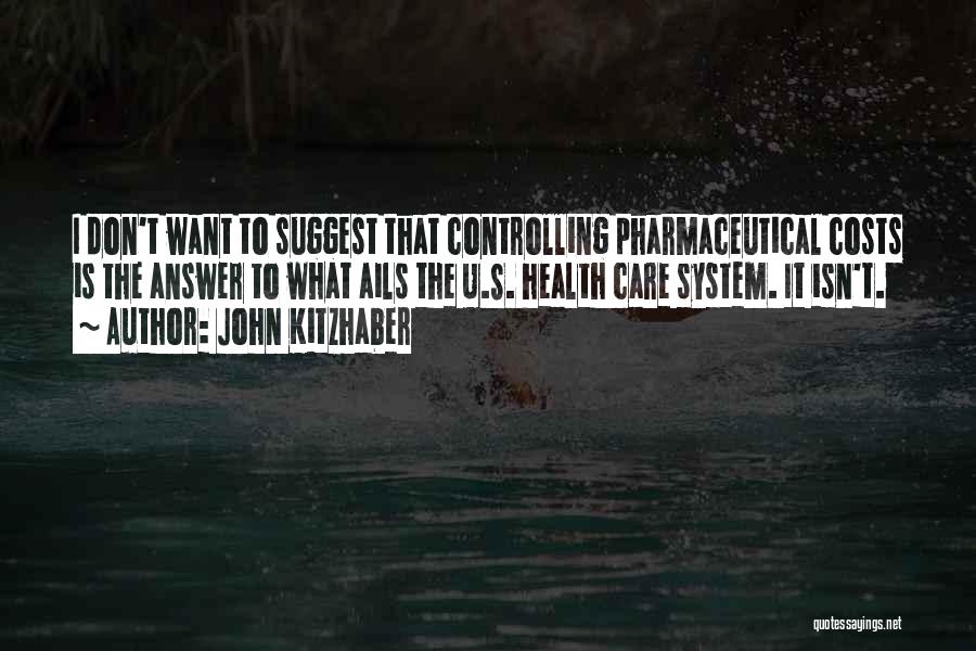 John Kitzhaber Quotes: I Don't Want To Suggest That Controlling Pharmaceutical Costs Is The Answer To What Ails The U.s. Health Care System.