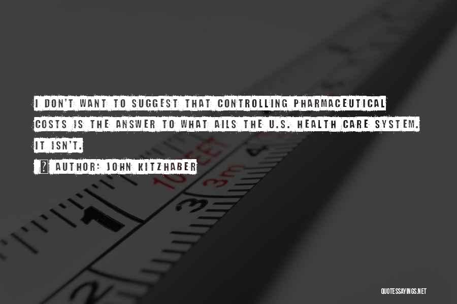 John Kitzhaber Quotes: I Don't Want To Suggest That Controlling Pharmaceutical Costs Is The Answer To What Ails The U.s. Health Care System.