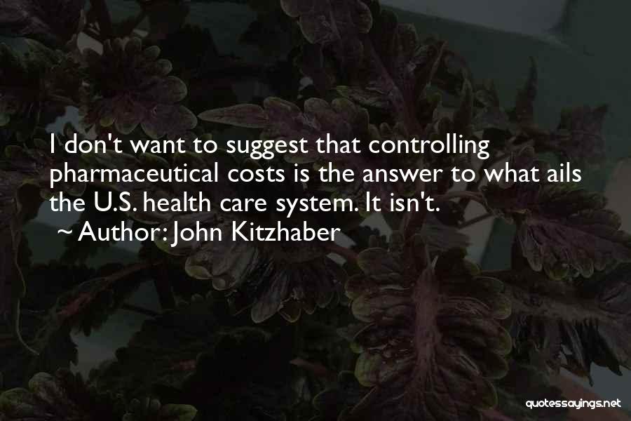 John Kitzhaber Quotes: I Don't Want To Suggest That Controlling Pharmaceutical Costs Is The Answer To What Ails The U.s. Health Care System.