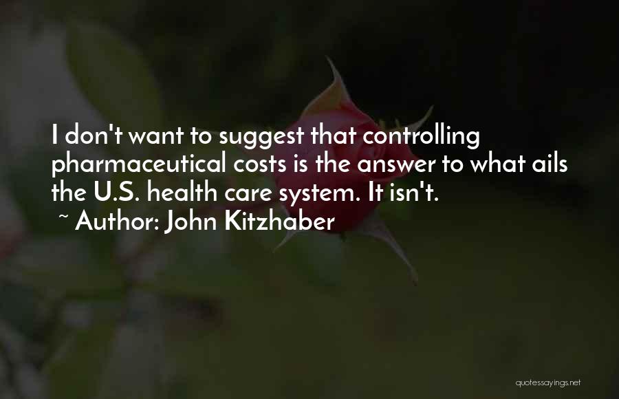 John Kitzhaber Quotes: I Don't Want To Suggest That Controlling Pharmaceutical Costs Is The Answer To What Ails The U.s. Health Care System.