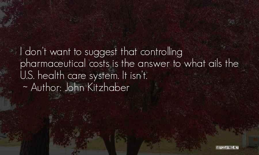 John Kitzhaber Quotes: I Don't Want To Suggest That Controlling Pharmaceutical Costs Is The Answer To What Ails The U.s. Health Care System.