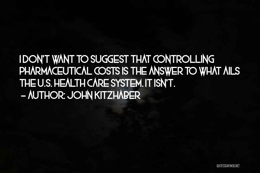 John Kitzhaber Quotes: I Don't Want To Suggest That Controlling Pharmaceutical Costs Is The Answer To What Ails The U.s. Health Care System.