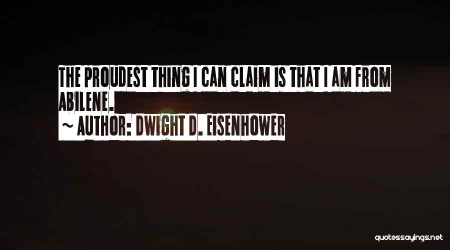 Dwight D. Eisenhower Quotes: The Proudest Thing I Can Claim Is That I Am From Abilene.