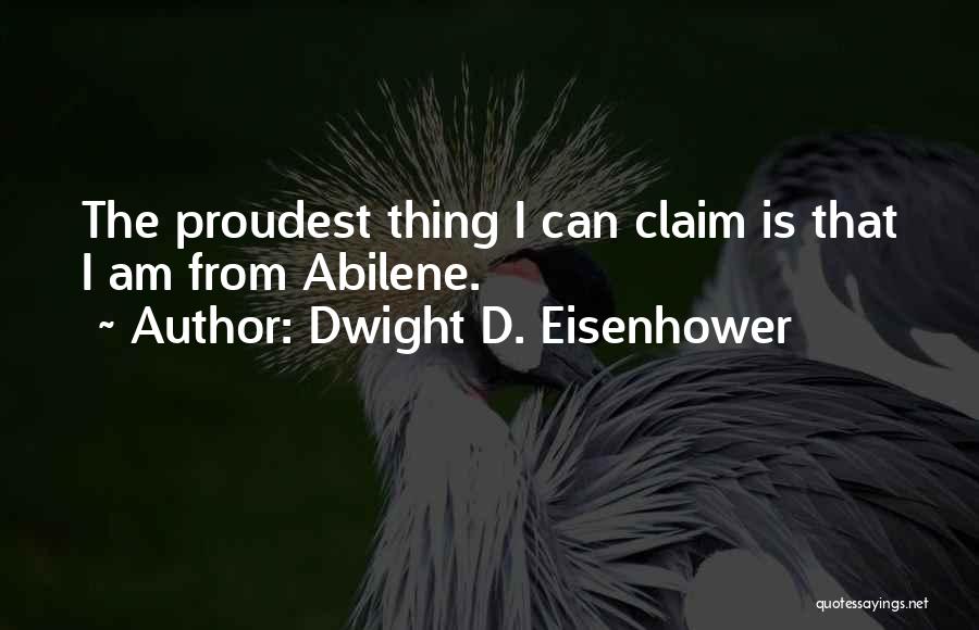 Dwight D. Eisenhower Quotes: The Proudest Thing I Can Claim Is That I Am From Abilene.