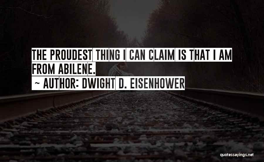 Dwight D. Eisenhower Quotes: The Proudest Thing I Can Claim Is That I Am From Abilene.