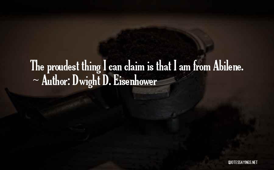 Dwight D. Eisenhower Quotes: The Proudest Thing I Can Claim Is That I Am From Abilene.