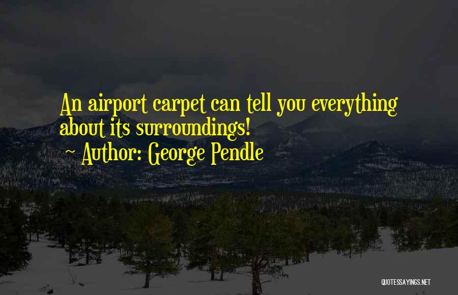 George Pendle Quotes: An Airport Carpet Can Tell You Everything About Its Surroundings!