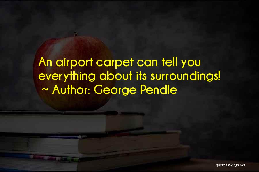 George Pendle Quotes: An Airport Carpet Can Tell You Everything About Its Surroundings!