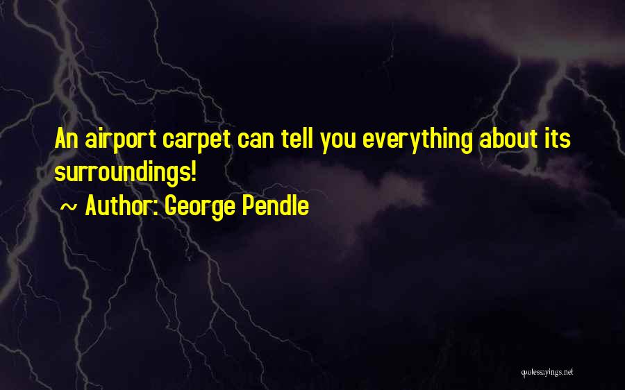 George Pendle Quotes: An Airport Carpet Can Tell You Everything About Its Surroundings!