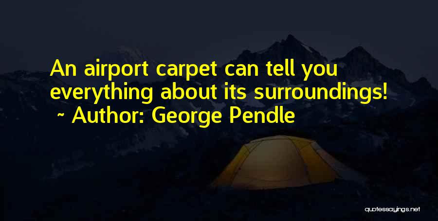 George Pendle Quotes: An Airport Carpet Can Tell You Everything About Its Surroundings!