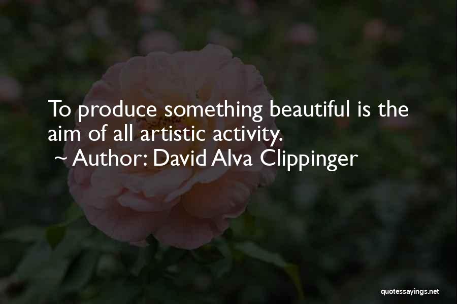 David Alva Clippinger Quotes: To Produce Something Beautiful Is The Aim Of All Artistic Activity.