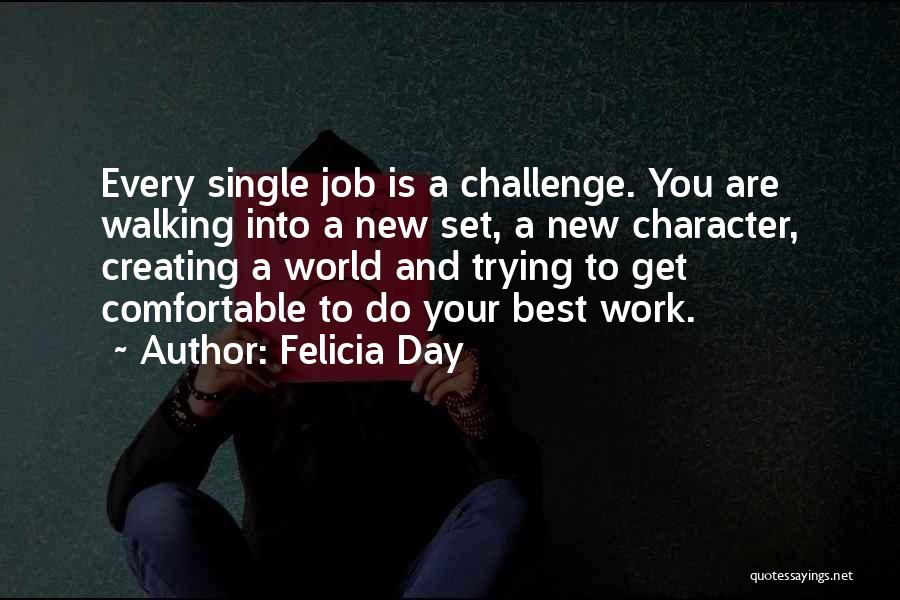 Felicia Day Quotes: Every Single Job Is A Challenge. You Are Walking Into A New Set, A New Character, Creating A World And