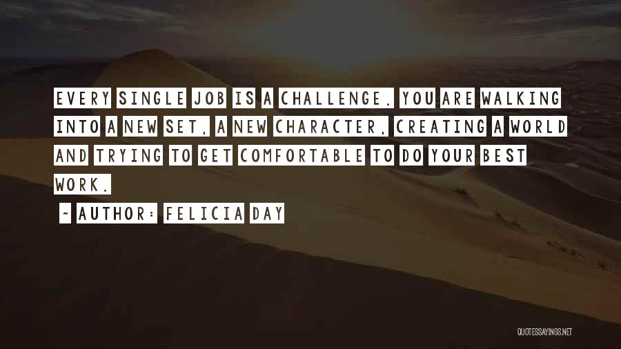 Felicia Day Quotes: Every Single Job Is A Challenge. You Are Walking Into A New Set, A New Character, Creating A World And