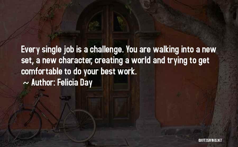 Felicia Day Quotes: Every Single Job Is A Challenge. You Are Walking Into A New Set, A New Character, Creating A World And