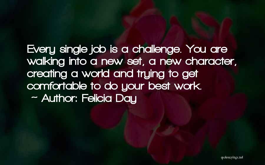 Felicia Day Quotes: Every Single Job Is A Challenge. You Are Walking Into A New Set, A New Character, Creating A World And