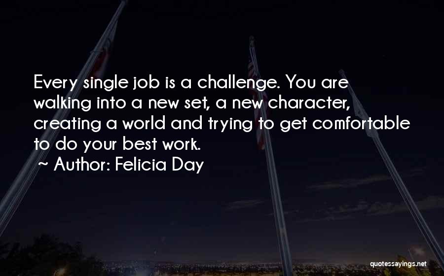 Felicia Day Quotes: Every Single Job Is A Challenge. You Are Walking Into A New Set, A New Character, Creating A World And