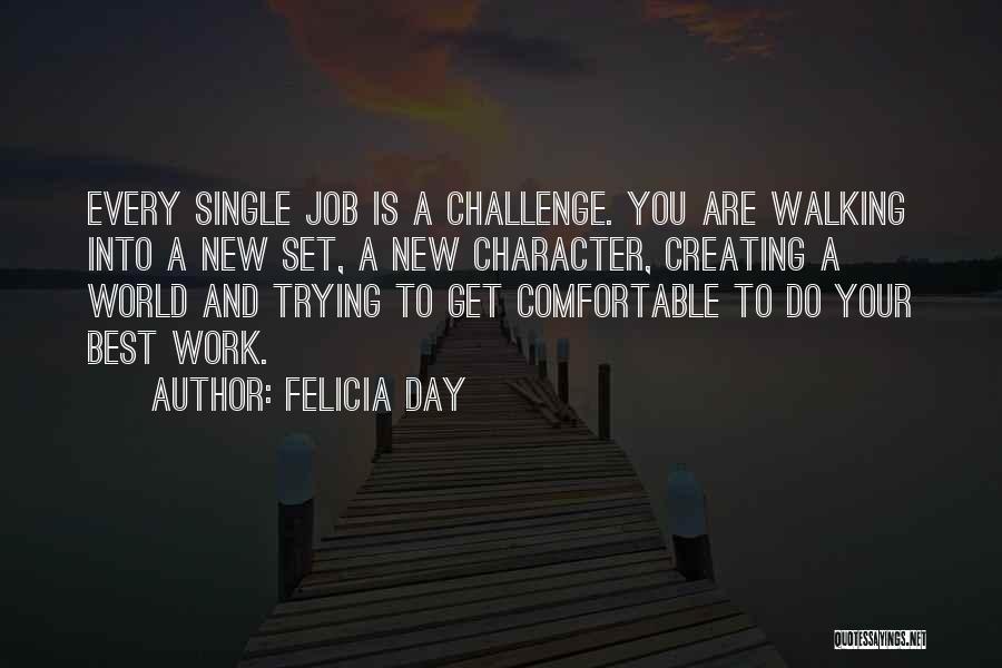 Felicia Day Quotes: Every Single Job Is A Challenge. You Are Walking Into A New Set, A New Character, Creating A World And
