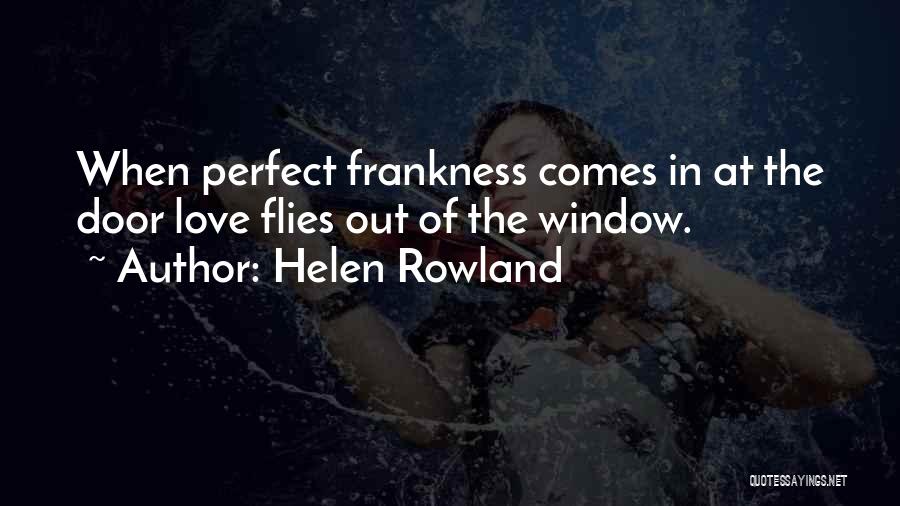 Helen Rowland Quotes: When Perfect Frankness Comes In At The Door Love Flies Out Of The Window.
