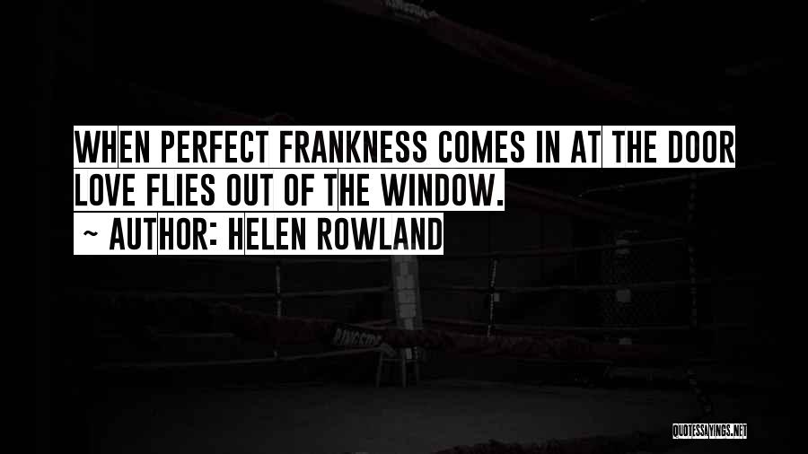 Helen Rowland Quotes: When Perfect Frankness Comes In At The Door Love Flies Out Of The Window.