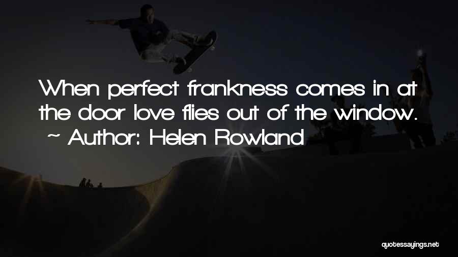 Helen Rowland Quotes: When Perfect Frankness Comes In At The Door Love Flies Out Of The Window.