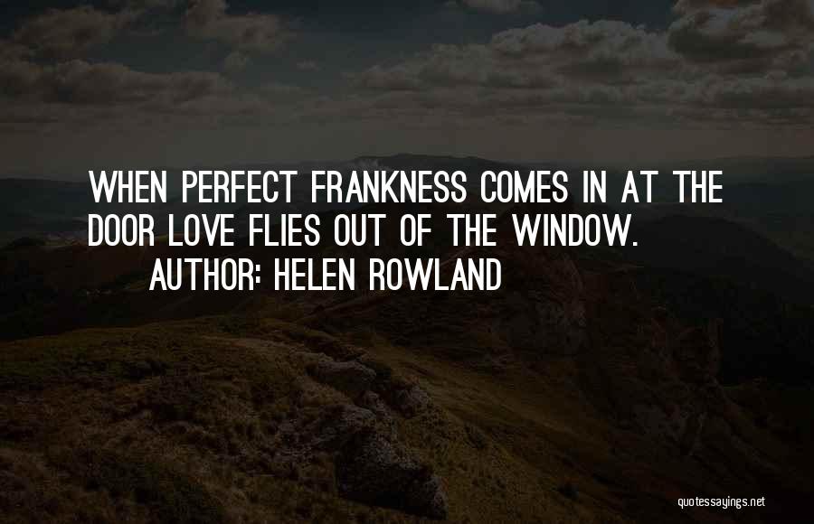 Helen Rowland Quotes: When Perfect Frankness Comes In At The Door Love Flies Out Of The Window.