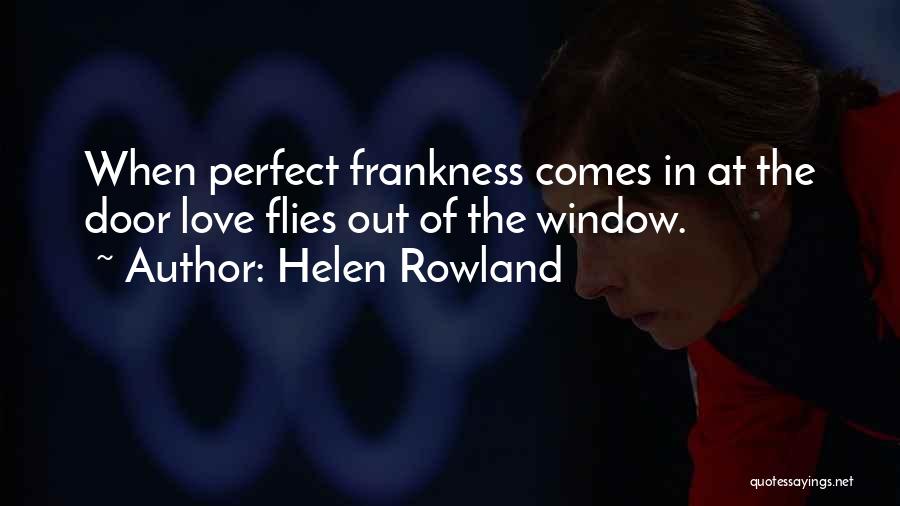 Helen Rowland Quotes: When Perfect Frankness Comes In At The Door Love Flies Out Of The Window.