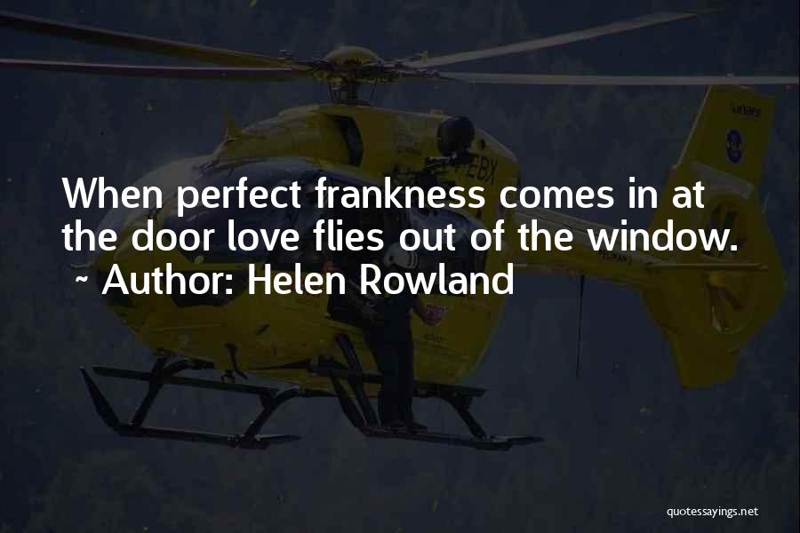 Helen Rowland Quotes: When Perfect Frankness Comes In At The Door Love Flies Out Of The Window.