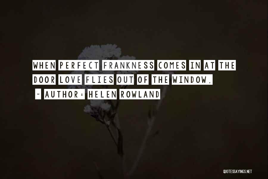 Helen Rowland Quotes: When Perfect Frankness Comes In At The Door Love Flies Out Of The Window.