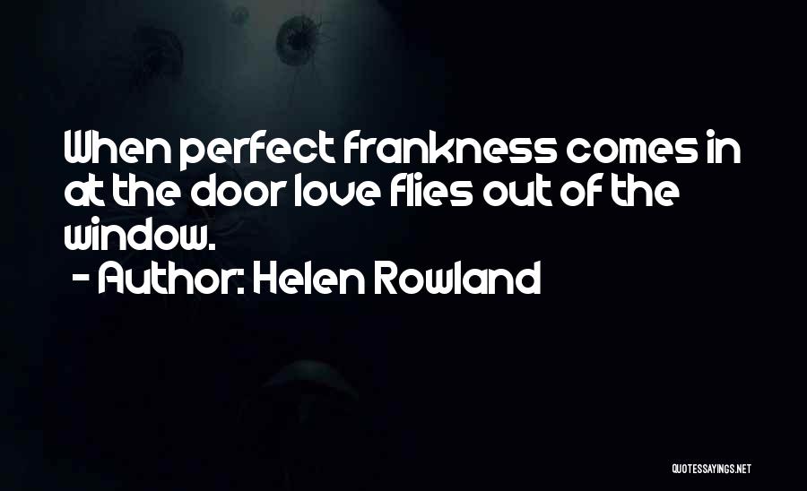 Helen Rowland Quotes: When Perfect Frankness Comes In At The Door Love Flies Out Of The Window.