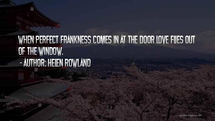 Helen Rowland Quotes: When Perfect Frankness Comes In At The Door Love Flies Out Of The Window.